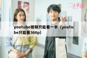 youtube视频只能看一半（youtube只能看360p）