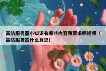 高防服务器小知识有哪些内容和要求呢视频（高防服务器什么意思）