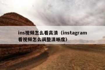 ins视频怎么看高清（instagram看视频怎么调整清晰度）