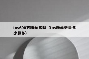 ins600万粉丝多吗（ins粉丝数量多少算多）