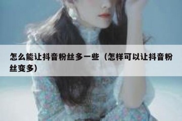 怎么能让抖音粉丝多一些（怎样可以让抖音粉丝变多）