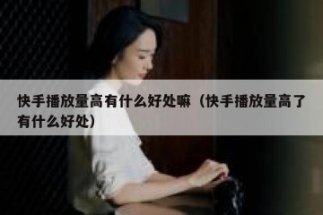 快手播放量高有什么好处嘛（快手播放量高了有什么好处）