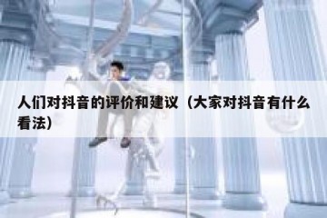 人们对抖音的评价和建议（大家对抖音有什么看法）