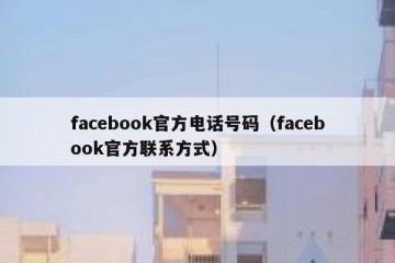 facebook官方电话号码（facebook官方联系方式）