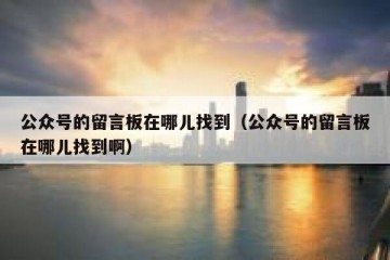 公众号的留言板在哪儿找到（公众号的留言板在哪儿找到啊）