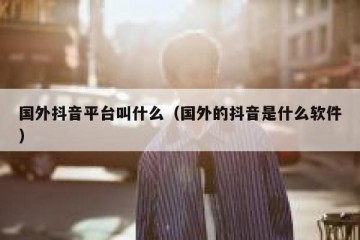 国外抖音平台叫什么（国外的抖音是什么软件）