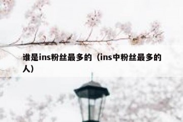 谁是ins粉丝最多的（ins中粉丝最多的人）