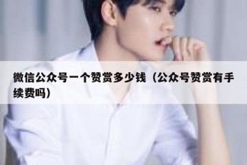 微信公众号一个赞赏多少钱（公众号赞赏有手续费吗）