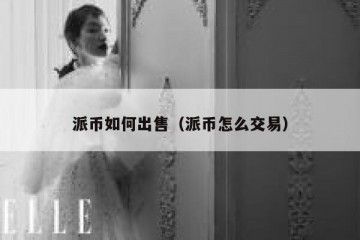 派币如何出售（派币怎么交易）