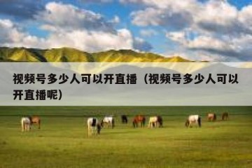 视频号多少人可以开直播（视频号多少人可以开直播呢）