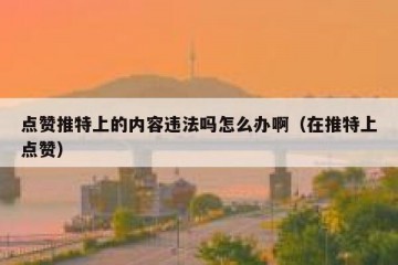 点赞推特上的内容违法吗怎么办啊（在推特上点赞）