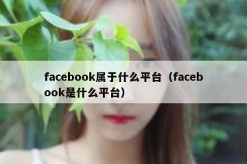 facebook属于什么平台（facebook是什么平台）