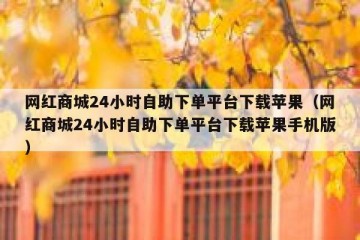 网红商城24小时自助下单平台下载苹果（网红商城24小时自助下单平台下载苹果手机版）