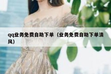 qq业务免费自助下单（业务免费自助下单清风）