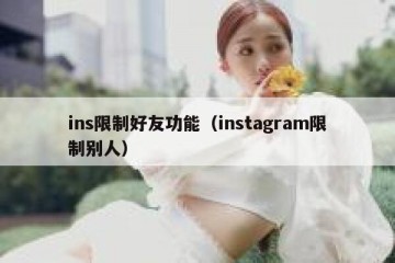 ins限制好友功能（instagram限制别人）
