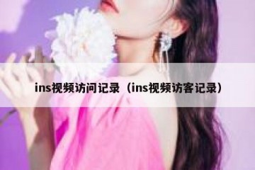 ins视频访问记录（ins视频访客记录）