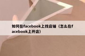 如何在facebook上找店铺（怎么在facebook上开店）
