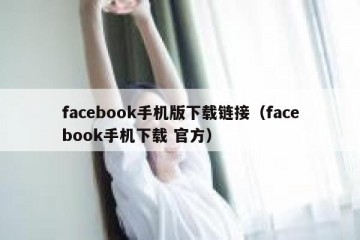 facebook手机版下载链接（facebook手机下载 官方）