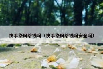 快手涨粉给钱吗（快手涨粉给钱吗安全吗）