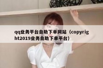 qq业务平台自助下单网站（copyright2019业务自助下单平台）