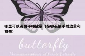 哪里可以买快手播放量（在哪买快手播放量和双击）