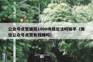 公众号点赞骗局1000块钱犯法吗知乎（微信公众号点赞有钱赚吗）