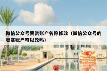 微信公众号赞赏账户名称修改（微信公众号的赞赏账户可以改吗）