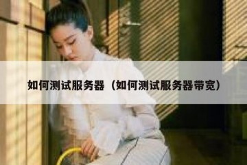 如何测试服务器（如何测试服务器带宽）