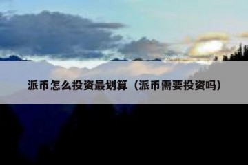 派币怎么投资最划算（派币需要投资吗）