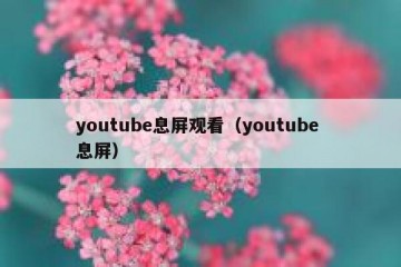youtube息屏观看（youtube 息屏）