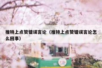 推特上点赞错误言论（推特上点赞错误言论怎么回事）