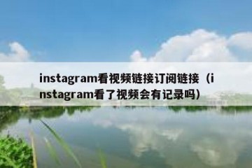instagram看视频链接订阅链接（instagram看了视频会有记录吗）