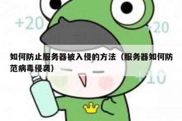 如何防止服务器被入侵的方法（服务器如何防范病毒侵袭）