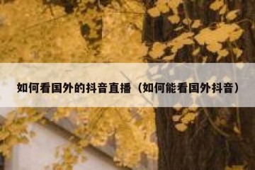 如何看国外的抖音直播（如何能看国外抖音）