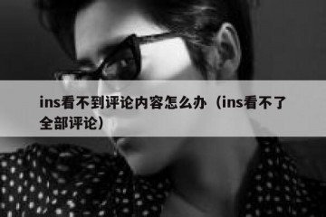 ins看不到评论内容怎么办（ins看不了全部评论）
