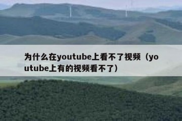 为什么在youtube上看不了视频（youtube上有的视频看不了）