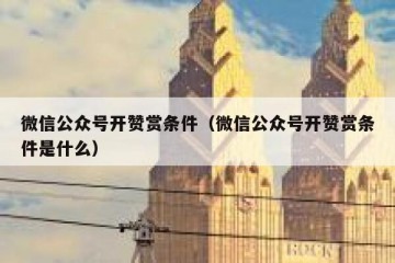 微信公众号开赞赏条件（微信公众号开赞赏条件是什么）