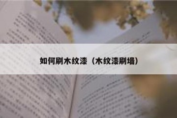 如何刷木纹漆（木纹漆刷墙）