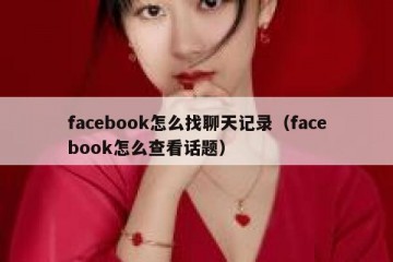 facebook怎么找聊天记录（facebook怎么查看话题）