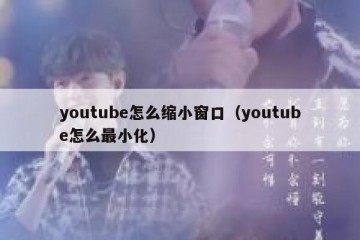 youtube怎么缩小窗口（youtube怎么最小化）