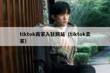 tiktok商家入驻网站（tiktok卖家）