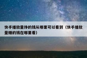 快手播放量挣的钱从哪里可以看到（快手播放量赚的钱在哪里看）
