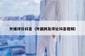 外媒评价抖音（外国网友评论抖音视频）