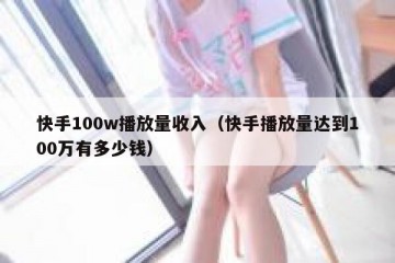 快手100w播放量收入（快手播放量达到100万有多少钱）
