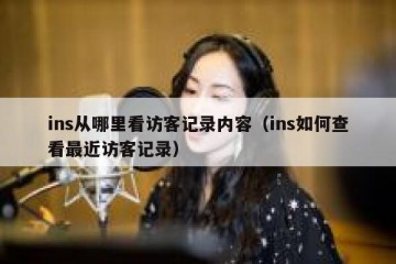 ins从哪里看访客记录内容（ins如何查看最近访客记录）