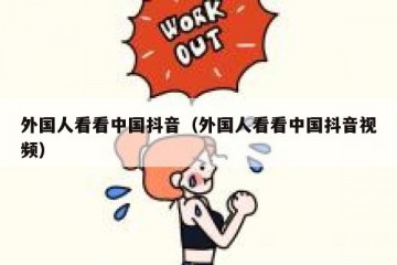 外国人看看中国抖音（外国人看看中国抖音视频）