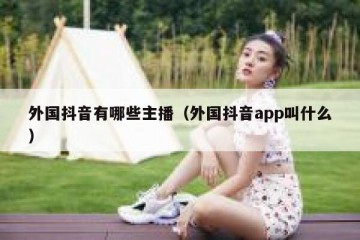 外国抖音有哪些主播（外国抖音app叫什么）