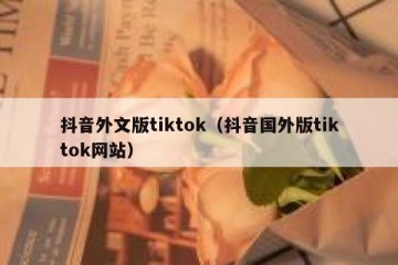 抖音外文版tiktok（抖音国外版tiktok网站）