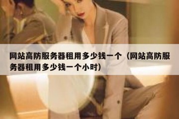 网站高防服务器租用多少钱一个（网站高防服务器租用多少钱一个小时）