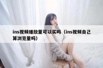 ins视频播放量可以买吗（ins视频自己算浏览量吗）